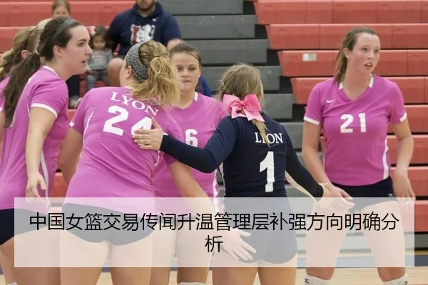 中国女篮交易传闻升温管理层补强方向明确分析